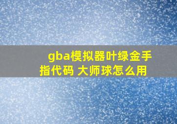 gba模拟器叶绿金手指代码 大师球怎么用